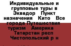 Индивидуальные и групповые туры в Эквадор › Пункт назначения ­ Кито - Все города Путешествия, туризм » Америка   . Татарстан респ.,Чистопольский р-н